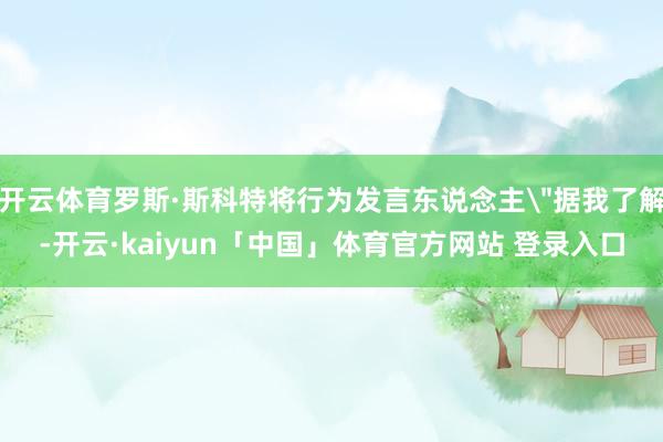 开云体育罗斯·斯科特将行为发言东说念主
