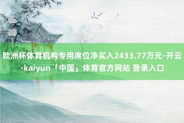 欧洲杯体育机构专用席位净买入2433.77万元-开云·kaiyun「中国」体育官方网站 登录入口