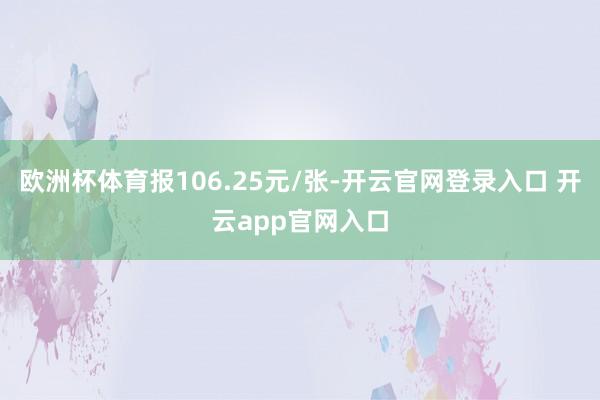 欧洲杯体育报106.25元/张-开云官网登录入口 开云app