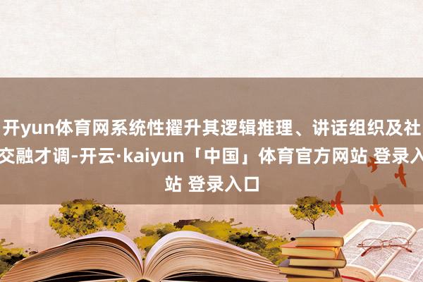 开yun体育网系统性擢升其逻辑推理、讲话组织及社会交融才调-开云·kaiyun「中国」体育官方网站 登录入口