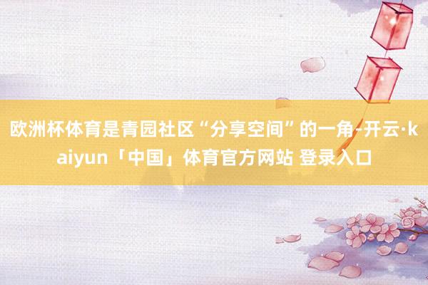 欧洲杯体育是青园社区“分享空间”的一角-开云·kaiyun「中国」体育官方网站 登录入口