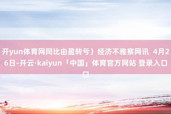 开yun体育网同比由盈转亏）经济不雅察网讯  4月26日-开云·kaiyun「中国」体育官方网站 登录入口