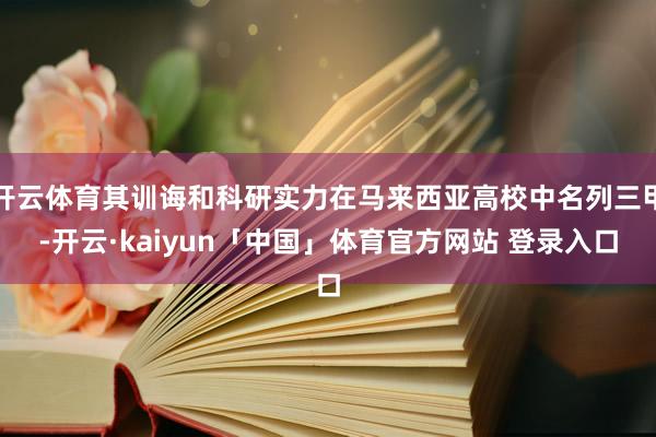 开云体育其训诲和科研实力在马来西亚高校中名列三甲-开云·kaiyun「中国」体育官方网站 登录入口