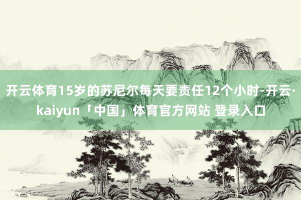 开云体育15岁的苏尼尔每天要责任12个小时-开云·kaiyun「中国」体育官方网站 登录入口