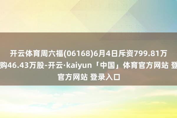开云体育周六福(06168)6月4日斥资799.81万港元回购46.43万股-开云·kaiyun「中国」体育官方网站 登录入口