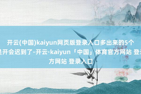 开云(中国)kaiyun网页版登录入口多出来的5个协会是开会迟到了-开云·kaiyun「中国」体育官方网站 登录入口