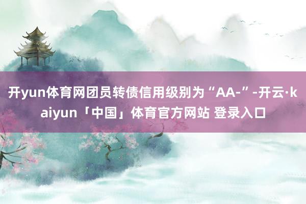 开yun体育网团员转债信用级别为“AA-”-开云·kaiyun「中国」体育官方网站 登录入口
