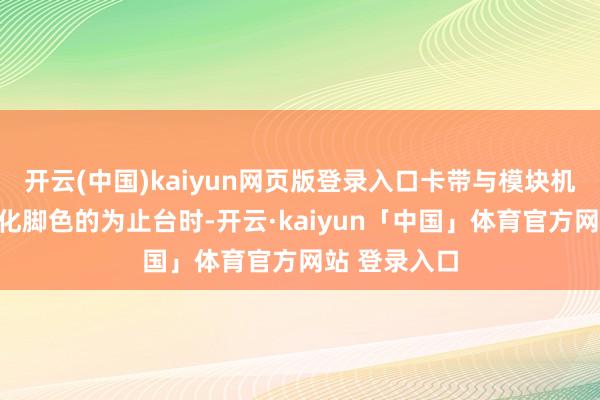 开云(中国)kaiyun网页版登录入口卡带与模块机制详解在优化脚色的为止台时-开云·kaiyun「中国」体育官方网站 登录入口