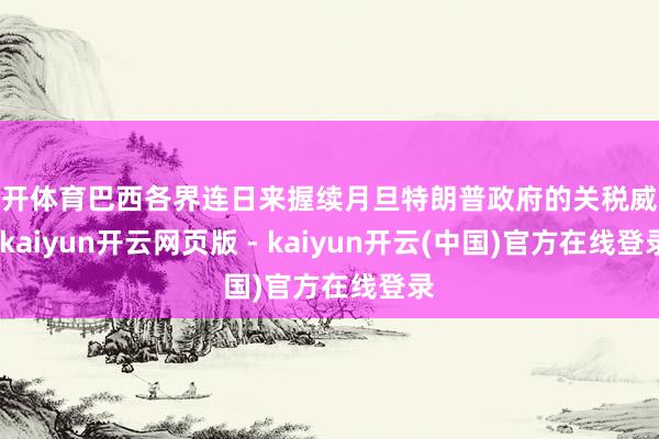 云开体育巴西各界连日来握续月旦特朗普政府的关税威迫-kaiyun开云网页版 - kaiyun开云(中国)官方在线登录