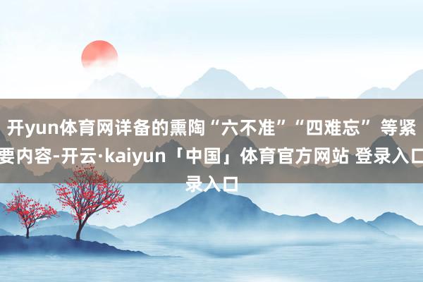 开yun体育网详备的熏陶“六不准”“四难忘” 等紧要内容-开云·kaiyun「中国」体育官方网站 登录入口