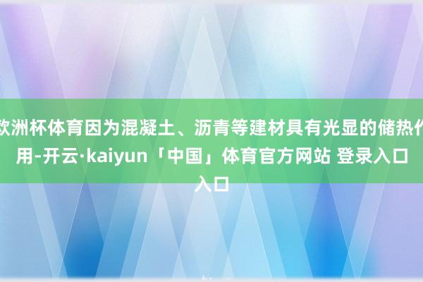 欧洲杯体育因为混凝土、沥青等建材具有光显的储热作用-开云·kaiyun「中国」体育官方网站 登录入口