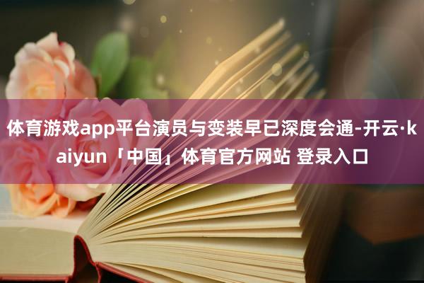 体育游戏app平台演员与变装早已深度会通-开云·kaiyun「中国」体育官方网站 登录入口