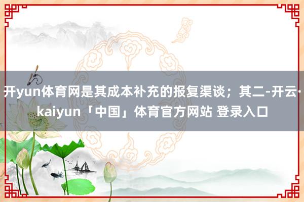 开yun体育网是其成本补充的报复渠谈；其二-开云·kaiyun「中国」体育官方网站 登录入口