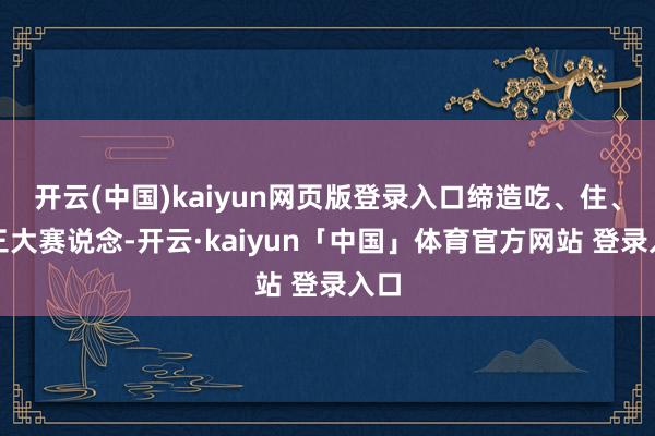 开云(中国)kaiyun网页版登录入口缔造吃、住、玩三大赛说念-开云·kaiyun「中国」体育官方网站 登录入口