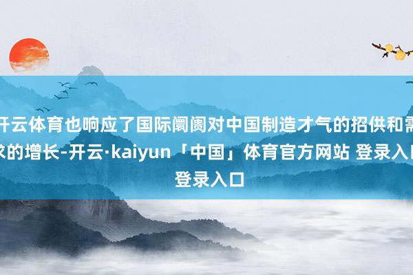 开云体育也响应了国际阛阓对中国制造才气的招供和需求的增长-开云·kaiyun「中国」体育官方网站 登录入口