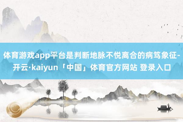 体育游戏app平台是判断地脉不悦离合的病笃象征-开云·kaiyun「中国」体育官方网站 登录入口