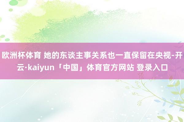 欧洲杯体育 她的东谈主事关系也一直保留在央视-开云·kaiyun「中国」体育官方网站 登录入口